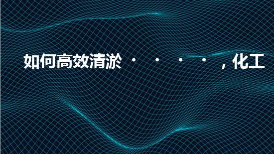 如何高效清淤，化工廠必知